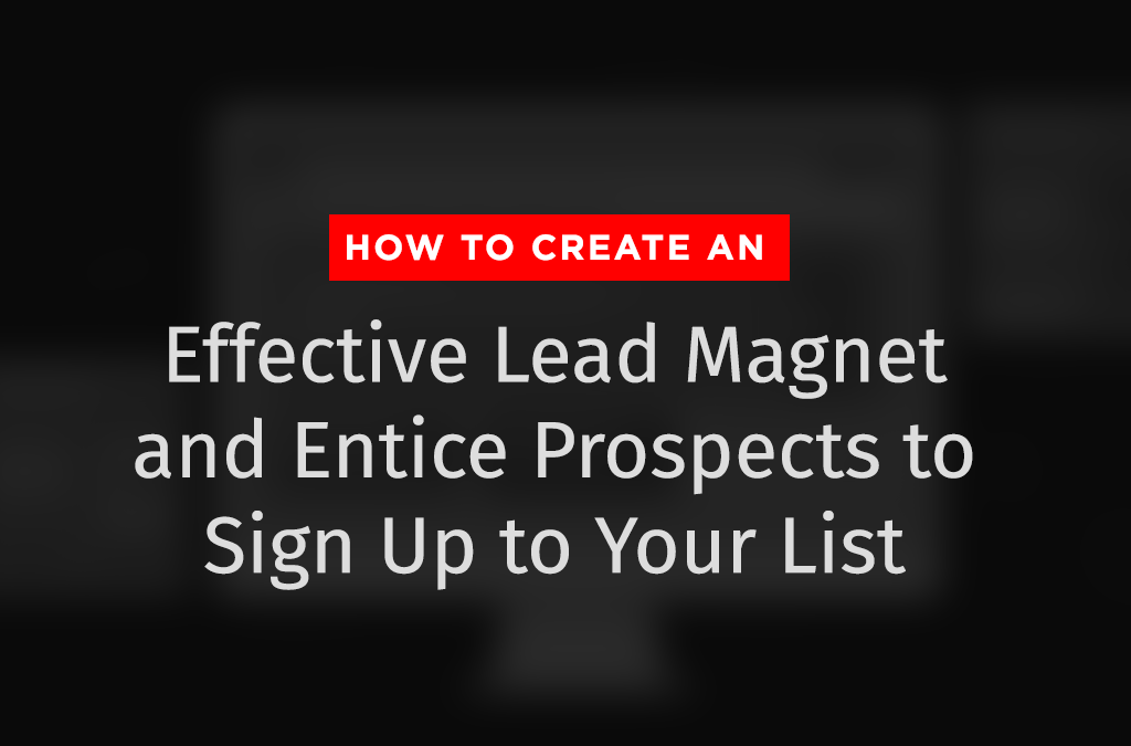 How to Create an Effective Lead Magnet and Entice Prospects to Sign Up to Your List