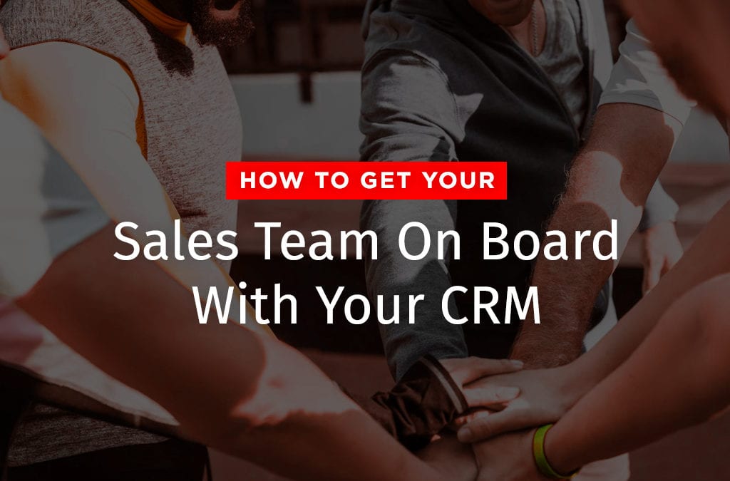 How to Get Your Sales Team On Board With Your CRM